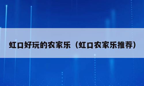 虹口好玩的农家乐（虹口农家乐推荐）
