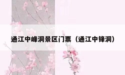 通江中峰洞景区门票（通江中锋洞）