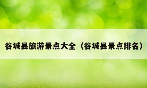谷城县旅游景点大全（谷城县景点排名）
