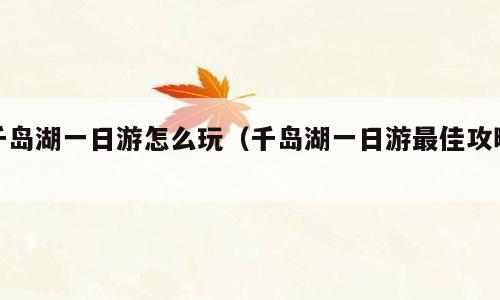 千岛湖一日游怎么玩（千岛湖一日游最佳攻略）