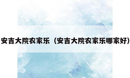 安吉大院农家乐（安吉大院农家乐哪家好）