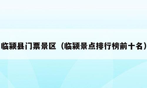 临颍县门票景区（临颍景点排行榜前十名）
