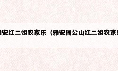 雅安红二姐农家乐（雅安周公山红二姐农家乐）