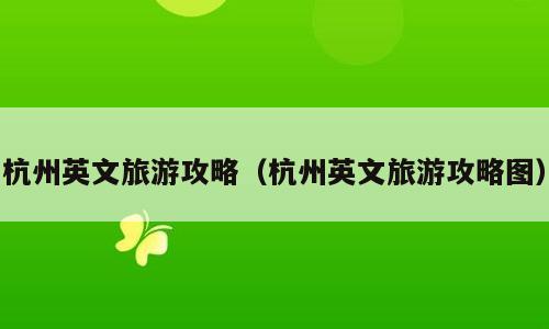 杭州英文旅游攻略（杭州英文旅游攻略图）