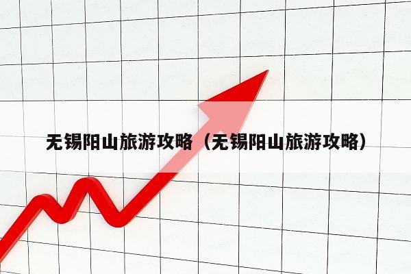 无锡阳山旅游攻略（无锡阳山旅游攻略）