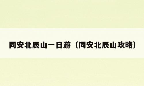 同安北辰山一日游（同安北辰山攻略）