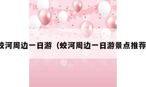 蛟河周边一日游（蛟河周边一日游景点推荐）