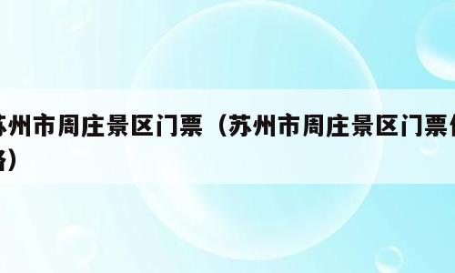 苏州市周庄景区门票（苏州市周庄景区门票价格）