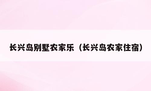 长兴岛别墅农家乐（长兴岛农家住宿）