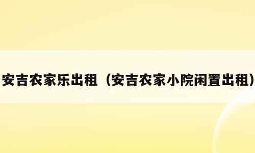 安吉农家乐出租（安吉农家小院闲置出租）
