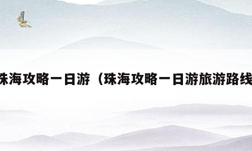 珠海攻略一日游（珠海攻略一日游旅游路线）