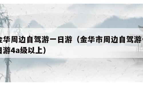 金华周边自驾游一日游（金华市周边自驾游一日游4a级以上）