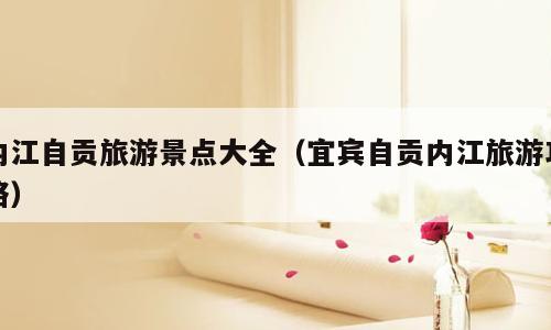 内江自贡旅游景点大全（宜宾自贡内江旅游攻略）