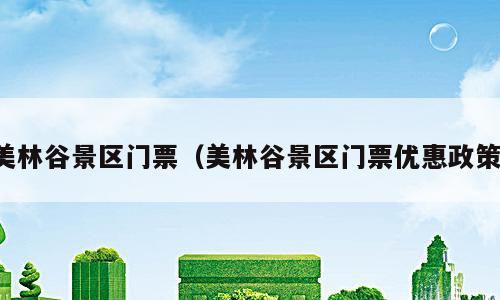 美林谷景区门票（美林谷景区门票优惠政策）