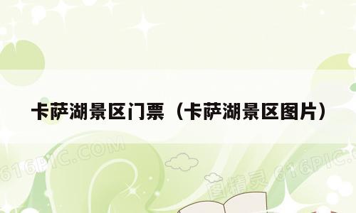 卡萨湖景区门票（卡萨湖景区图片）