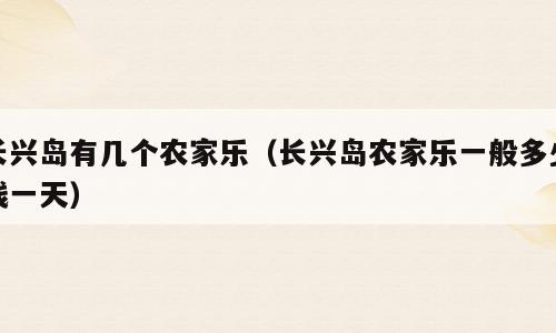 长兴岛有几个农家乐（长兴岛农家乐一般多少钱一天）