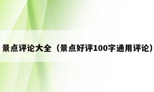 景点评论大全（景点好评100字通用评论）