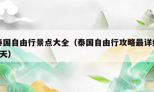 泰国自由行景点大全（泰国自由行攻略最详细6天）