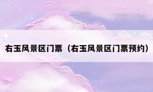 右玉风景区门票（右玉风景区门票预约）