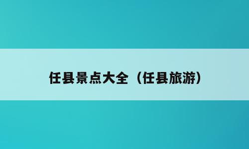 任县景点大全（任县旅游）