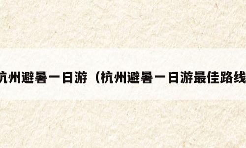 杭州避暑一日游（杭州避暑一日游最佳路线）