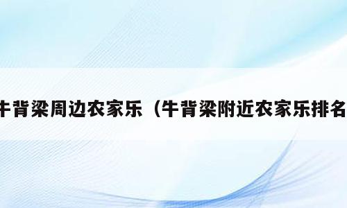 牛背梁周边农家乐（牛背梁附近农家乐排名）