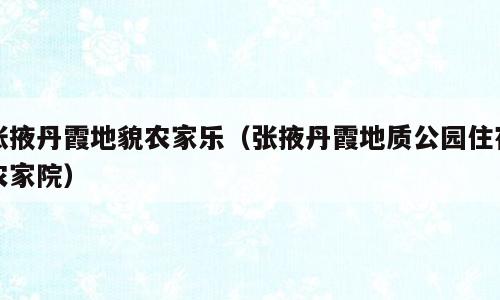 张掖丹霞地貌农家乐（张掖丹霞地质公园住宿农家院）