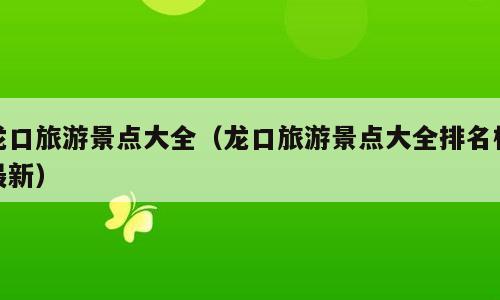 龙口旅游景点大全（龙口旅游景点大全排名榜最新）