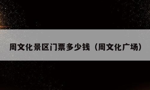 周文化景区门票多少钱（周文化广场）