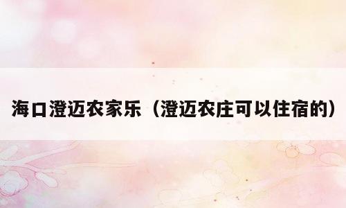海口澄迈农家乐（澄迈农庄可以住宿的）