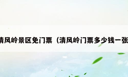 清风岭景区免门票（清风岭门票多少钱一张）