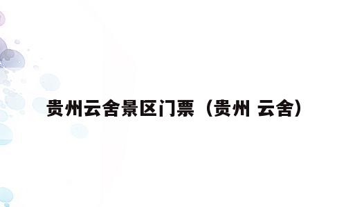 贵州云舍景区门票（贵州 云舍）