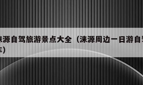 涞源自驾旅游景点大全（涞源周边一日游自驾车）