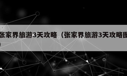 张家界旅游3天攻略（张家界旅游3天攻略图）