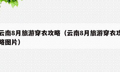 云南8月旅游穿衣攻略（云南8月旅游穿衣攻略图片）