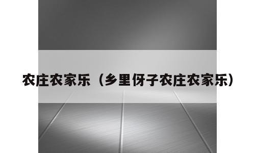 农庄农家乐（乡里伢子农庄农家乐）