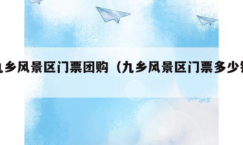 九乡风景区门票团购（九乡风景区门票多少钱）