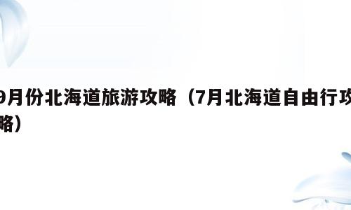 9月份北海道旅游攻略（7月北海道自由行攻略）