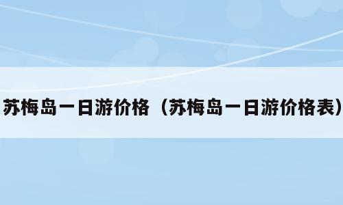 苏梅岛一日游价格（苏梅岛一日游价格表）
