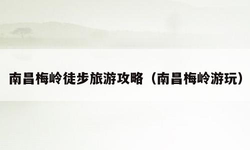 南昌梅岭徒步旅游攻略（南昌梅岭游玩）