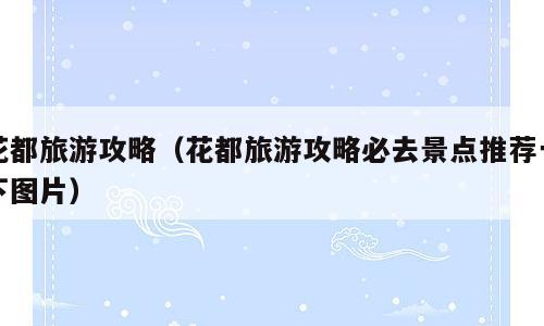 花都旅游攻略（花都旅游攻略必去景点推荐一下图片）