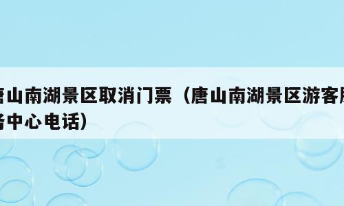 唐山南湖景区取消门票（唐山南湖景区游客服务中心电话）