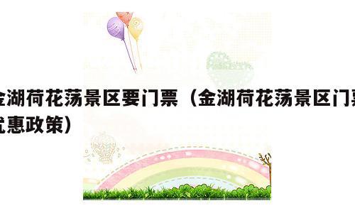 金湖荷花荡景区要门票（金湖荷花荡景区门票优惠政策）
