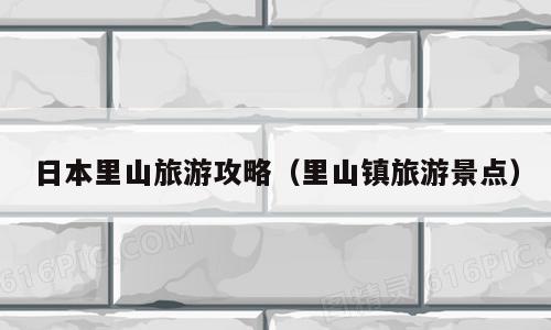 日本里山旅游攻略（里山镇旅游景点）