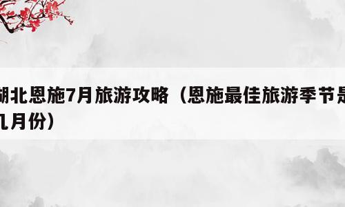 湖北恩施7月旅游攻略（恩施最佳旅游季节是几月份）