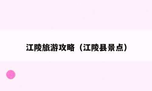 江陵旅游攻略（江陵县景点）