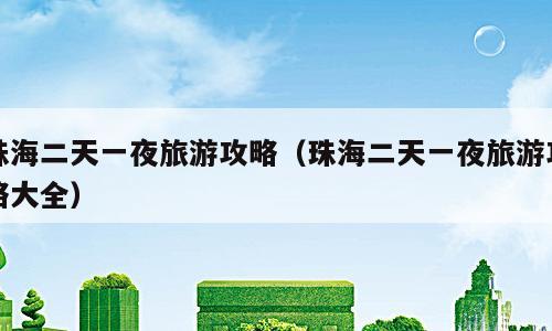 珠海二天一夜旅游攻略（珠海二天一夜旅游攻略大全）