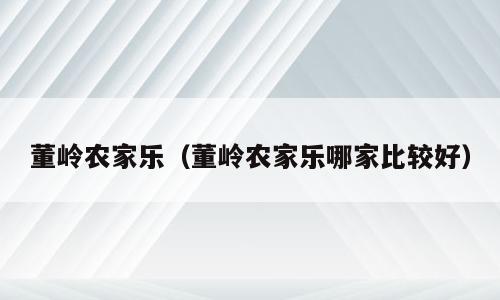 董岭农家乐（董岭农家乐哪家比较好）