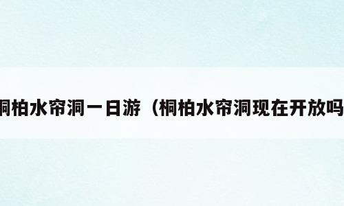 桐柏水帘洞一日游（桐柏水帘洞现在开放吗）