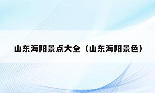 山东海阳景点大全（山东海阳景色）